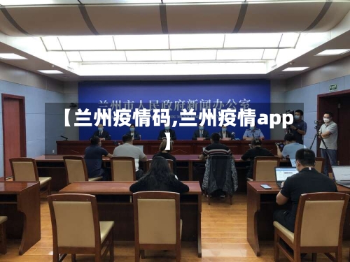 【兰州疫情码,兰州疫情app】
