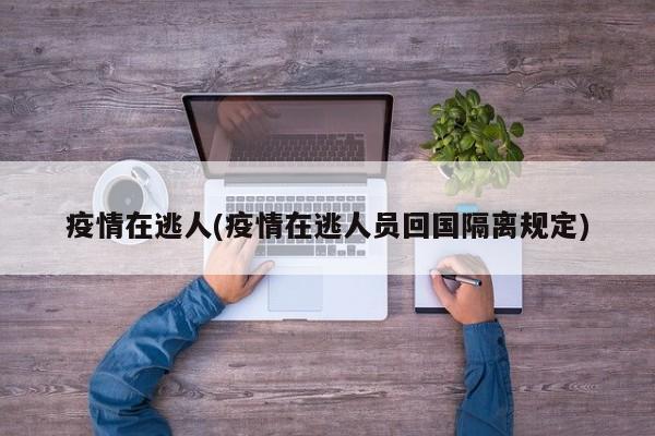 疫情在逃人(疫情在逃人员回国隔离规定)
