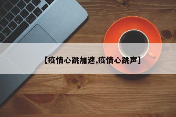【疫情心跳加速,疫情心跳声】