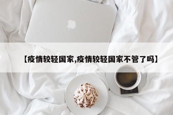 【疫情较轻国家,疫情较轻国家不管了吗】