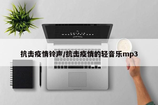 抗击疫情铃声/抗击疫情的轻音乐mp3