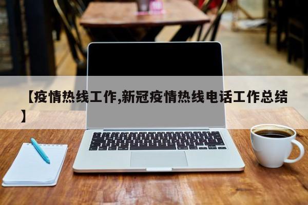 【疫情热线工作,新冠疫情热线电话工作总结】