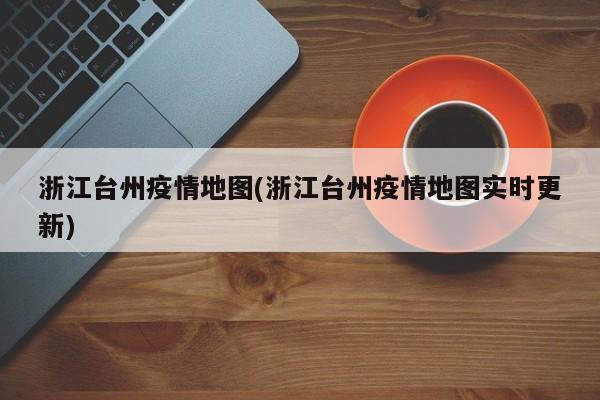 浙江台州疫情地图(浙江台州疫情地图实时更新)