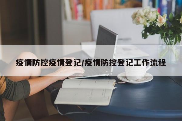 疫情防控疫情登记/疫情防控登记工作流程