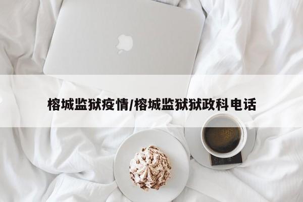 榕城监狱疫情/榕城监狱狱政科电话