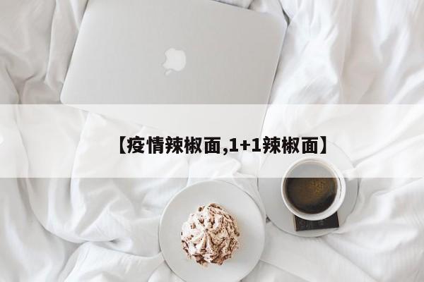 【疫情辣椒面,1+1辣椒面】