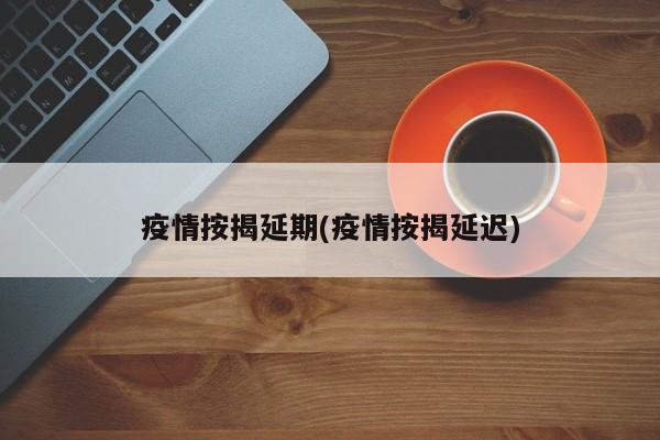 疫情按揭延期(疫情按揭延迟)