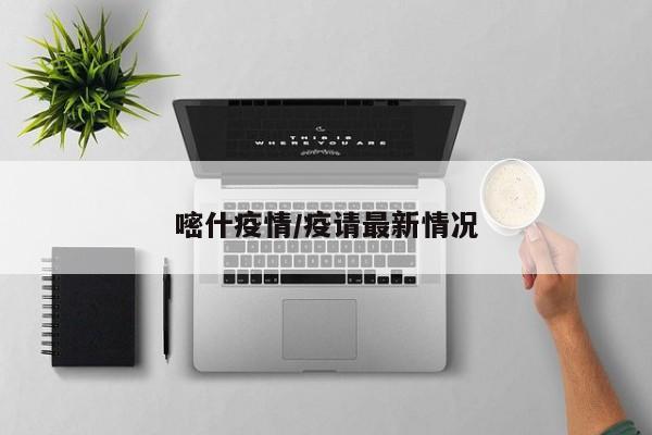 嘧什疫情/疫请最新情况